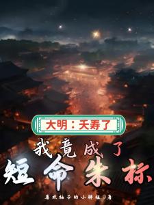 大明:夭寿了,我竟成了短命朱标