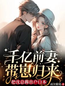千亿前妻带崽归来,把沈总踢出户口本