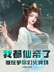 我都仙帝了,谁在乎你们火葬场
